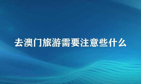去澳门旅游需要注意些什么