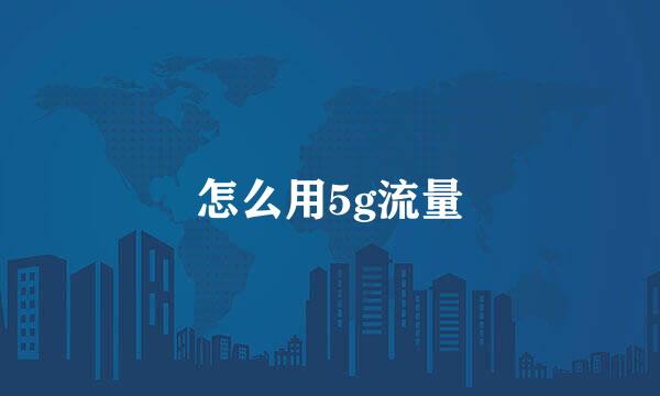 怎么用5g流量