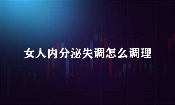 女人内分泌失调怎么调理