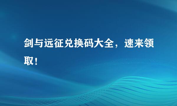 剑与远征兑换码大全，速来领取！