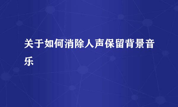 关于如何消除人声保留背景音乐