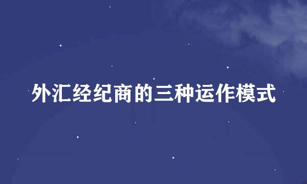外汇经纪商的三种运作模式