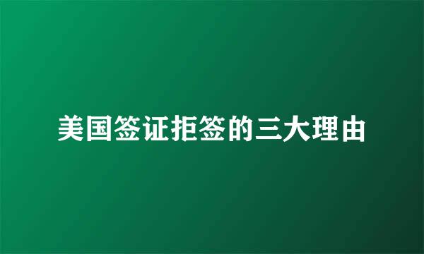 美国签证拒签的三大理由