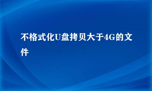 不格式化U盘拷贝大于4G的文件
