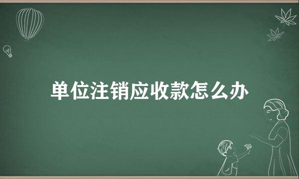 单位注销应收款怎么办