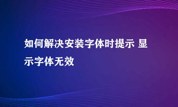 如何解决安装字体时提示 显示字体无效