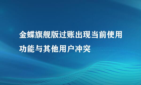 金蝶旗舰版过账出现当前使用功能与其他用户冲突