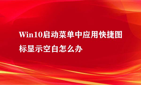 Win10启动菜单中应用快捷图标显示空白怎么办