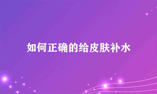 如何正确的给皮肤补水