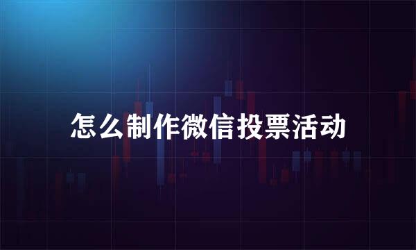 怎么制作微信投票活动