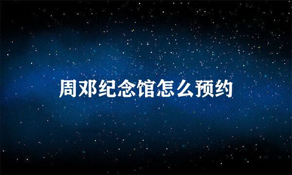 周邓纪念馆怎么预约