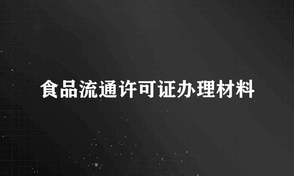 食品流通许可证办理材料