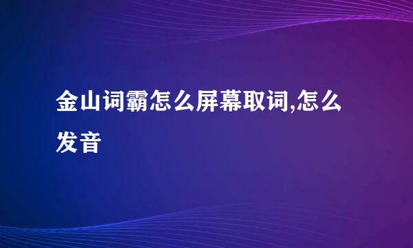 金山词霸怎么屏幕取词,怎么发音