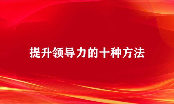 提升领导力的十种方法