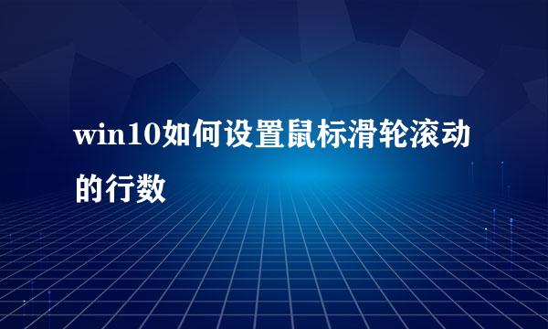 win10如何设置鼠标滑轮滚动的行数