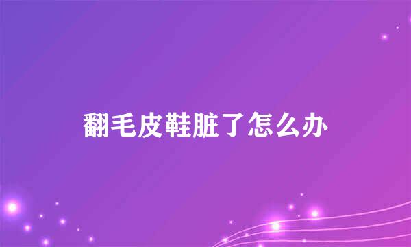 翻毛皮鞋脏了怎么办