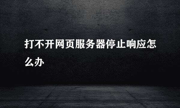打不开网页服务器停止响应怎么办
