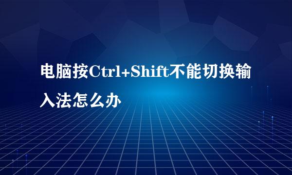 电脑按Ctrl+Shift不能切换输入法怎么办
