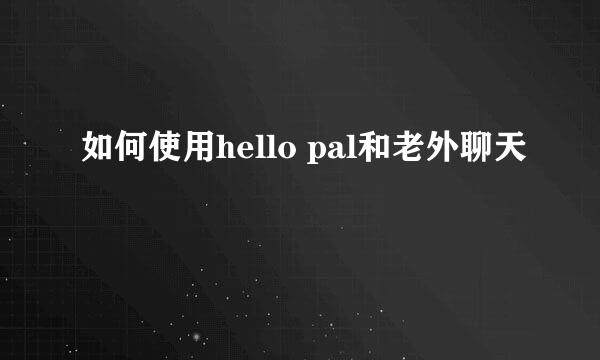 如何使用hello pal和老外聊天