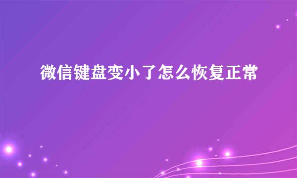 微信键盘变小了怎么恢复正常