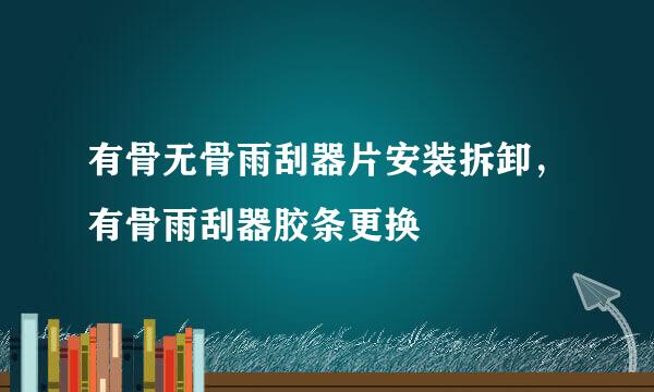 有骨无骨雨刮器片安装拆卸，有骨雨刮器胶条更换
