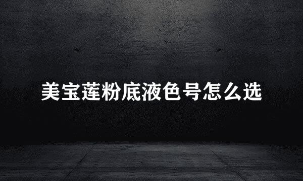 美宝莲粉底液色号怎么选
