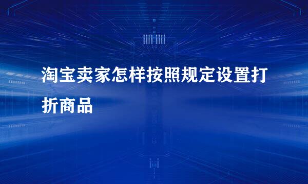 淘宝卖家怎样按照规定设置打折商品