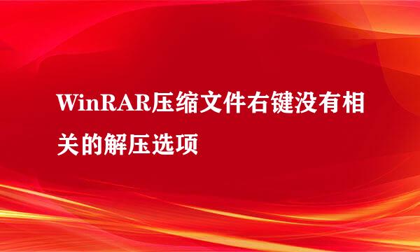 WinRAR压缩文件右键没有相关的解压选项