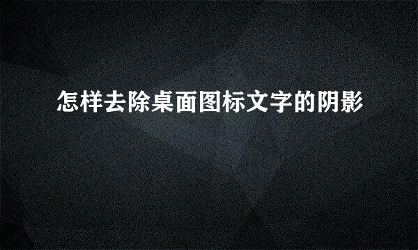 怎样去除桌面图标文字的阴影