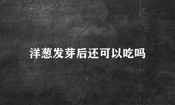 洋葱发芽后还可以吃吗