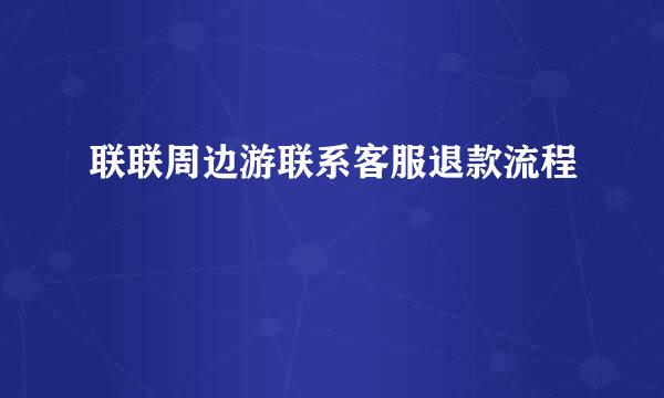 联联周边游联系客服退款流程