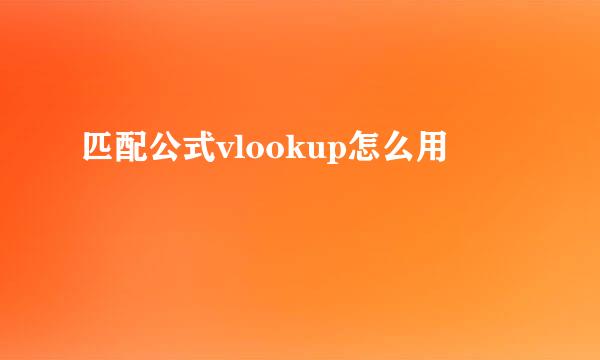 匹配公式vlookup怎么用