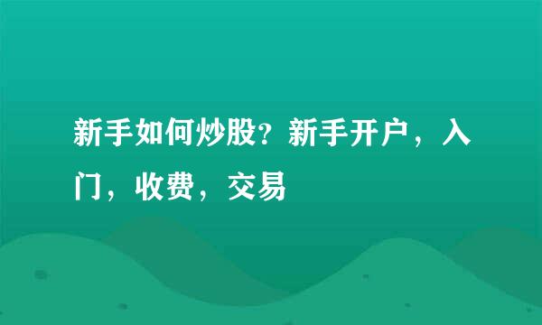 新手如何炒股?新手开户,入门,收费,交易