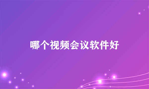 哪个视频会议软件好