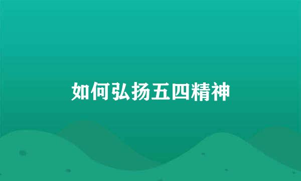 如何弘扬五四精神
