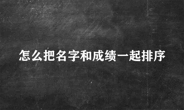怎么把名字和成绩一起排序