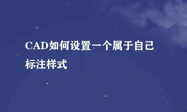 CAD如何设置一个属于自己标注样式
