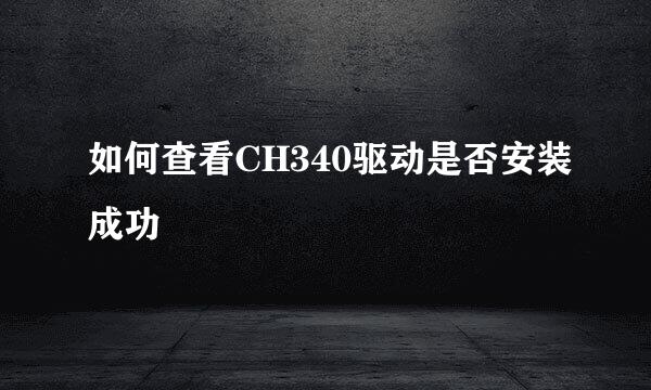 如何查看CH340驱动是否安装成功