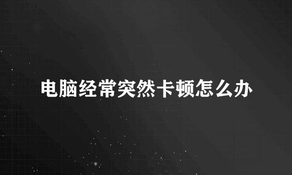 电脑经常突然卡顿怎么办