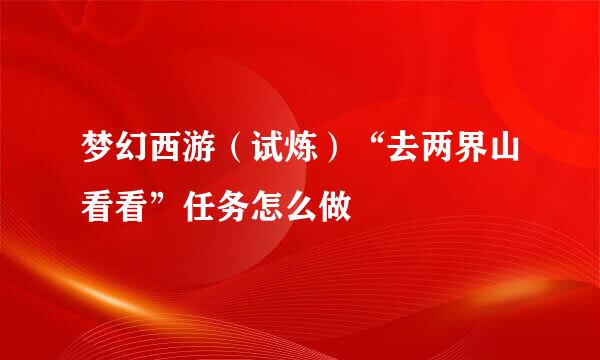 梦幻西游(试炼)“去两界山看看”任务怎么做
