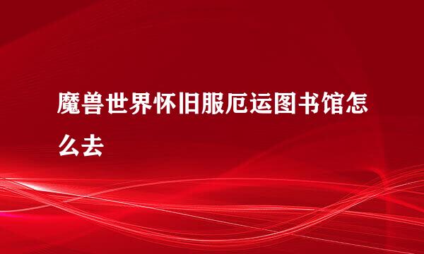 魔兽世界怀旧服厄运图书馆怎么去
