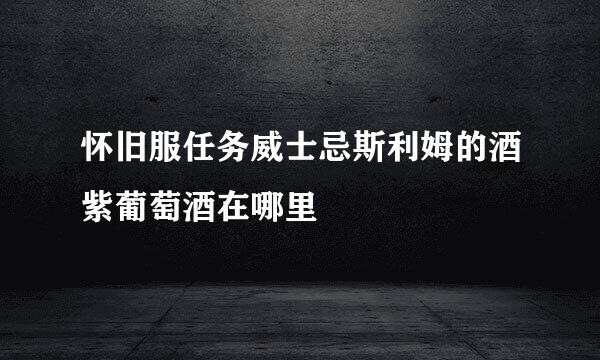 怀旧服任务威士忌斯利姆的酒紫葡萄酒在哪里