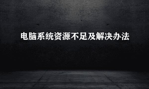 电脑系统资源不足及解决办法