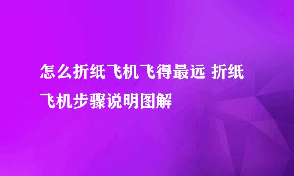 怎么折纸飞机飞得最远 折纸飞机步骤说明图解