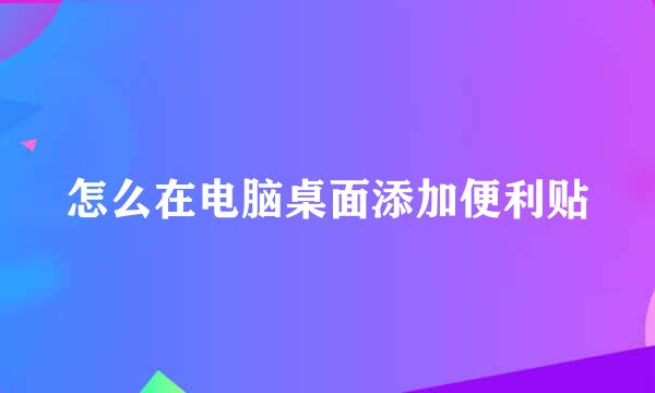 怎么在电脑桌面添加便利贴