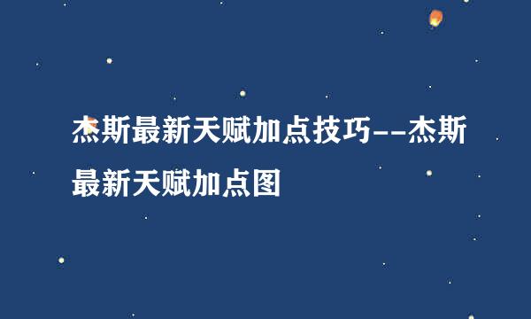 杰斯最新天赋加点技巧--杰斯最新天赋加点图