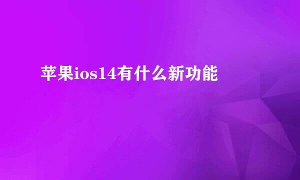 苹果ios14有什么新功能