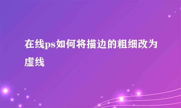在线ps如何将描边的粗细改为虚线