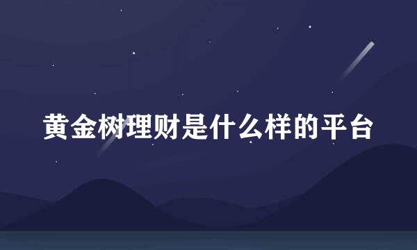 黄金树理财是什么样的平台