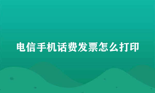 电信手机话费发票怎么打印